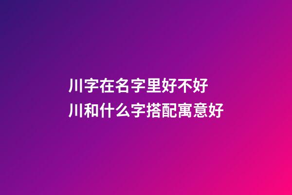 川字在名字里好不好 川和什么字搭配寓意好